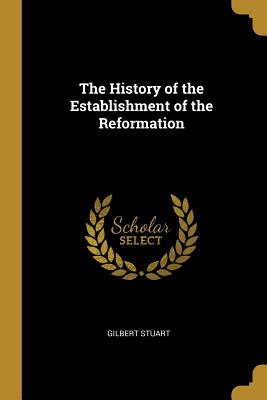 The History of the Establishment of the Reformation - Stuart, Gilbert