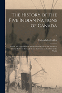 The History of the Five Indian Nations of Canada: Which Are Dependent on the Province of New-York, and Are a Barrier Between the English and the French in That Part of the World; 2