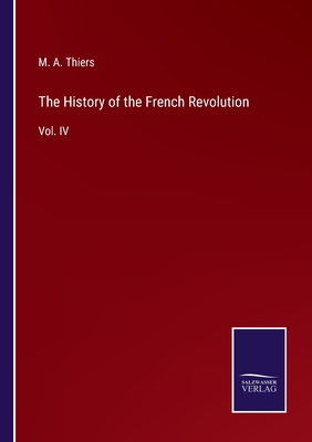 The History of the French Revolution: Vol. IV - Thiers, M a