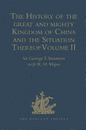 The History of the great and mighty Kingdom of China and the Situation Thereof: Volume II: Compiled by the Padre Juan Gonzalez de Mendoza, and now Reprinted from the early Translation of R. Parke