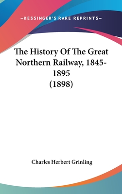 The History Of The Great Northern Railway, 1845-1895 (1898) - Grinling, Charles Herbert