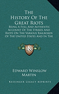 The History Of The Great Riots: Being A Full And Authentic Account Of The Strikes And Riots On The Various Railroads Of The United States And In The Mining Regions