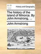 The History of the Island of Minorca. By John Armstrong,