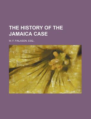 The History of the Jamaica Case - Esq, W F Finlason (Creator)