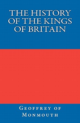 The History of the Kings of Britain - Monmouth, Geoffrey Of