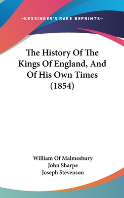 The History Of The Kings Of England, And Of His Own Times (1854) - Malmesbury, William Of, and Sharpe, John (Translated by), and Stevenson, Joseph (Editor)