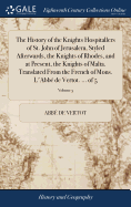 The History of the Knights Hospitallers of St. John of Jerusalem, Styled Afterwards, the Knights of Rhodes, and at Present, the Knights of Malta. Translated From the French of Mons. L'Abb de Vertot. ... of 5; Volume 5