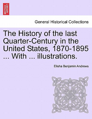 The History of the Last Quarter-Century in the United States, 1870-1895 ... with ... Illustrations. - Andrews, Elisha Benjamin