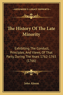 The History of the Late Minority: Exhibiting the Conduct, Principles, and Views, of That Party, During the Years 1762-1765 (1766)