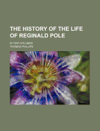 The History of the Life of Reginald Pole; In Two Volumes