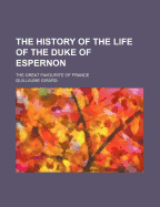 The History of the Life of the Duke of Espernon; The Great Favourite of France