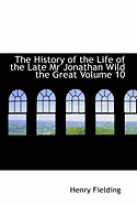 The History of the Life of the Late MR Jonathan Wild the Great Volume 10