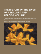 The History of the Lives of Abeillard and Heloisa; Comprising a Period of Eighty-Four Years, from 1079 to 1163, Vol. 2: With Their Genuine Letters, from the Collection of Amboise (Classic Reprint)