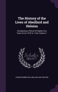 The History of the Lives of Abeillard and Heloisa: Comprising a Period of Eighty-Four Years From 1079 to 1163, Volume 1