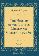 The History of the London Missionary Society, 1795-1895, Vol. 1 of 2 (Classic Reprint)