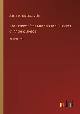 The History of the Manners and Customs of Ancient Greece: Volume 2/3 - John, James Augustus St