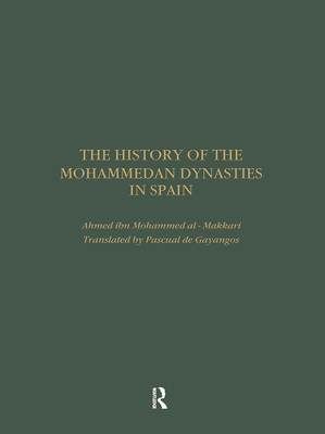 The History of the Mohammedan Dynasties in Spain - Al Makkari, Ahmed Ibn Mohammed, and De Gayangos, Pascual (Translated by)