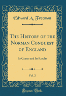 The History of the Norman Conquest of England, Vol. 2: Its Causes and Its Results (Classic Reprint)