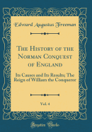 The History of the Norman Conquest of England, Vol. 4: Its Causes and Its Results (Classic Reprint)