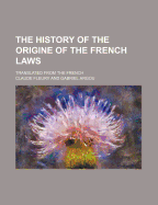 The History of the Origine of the French Laws; Translated from the French