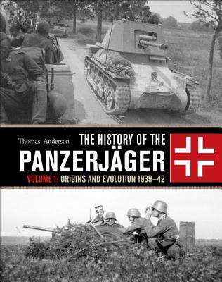 The History of the Panzerjger: Volume 1: Origins and Evolution 1939-42 - Anderson, Thomas