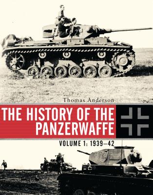 The History of the Panzerwaffe: Volume I: 1939-42 - Anderson, Thomas
