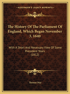 The History Of The Parliament Of England, Which Began November 3, 1640: With A Short And Necessary View Of Some Precedent Years (1812)