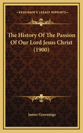 The History of the Passion of Our Lord Jesus Christ (1900)