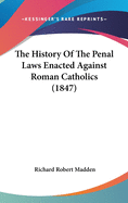The History Of The Penal Laws Enacted Against Roman Catholics (1847)