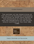 The History of the Persecution of the Valleys of Piedmont: Containing an Account of What Hath Passed in the Dissipation of the Churches and the Inhabitants of the Valleys, Which Happened in the Year 1686 (Classic Reprint)