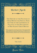 The History of the Politicks of Great Britain and France, from the Time of the Conference at Pillnitz, to the Declaration of War Against Great Britain, Vol. 2 of 2: With an Appendix, Containing a Narrative of the Attempts Made by the British Government to