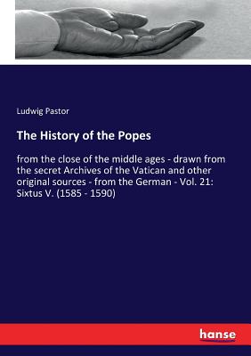 The History of the Popes: from the close of the middle ages - drawn from the secret Archives of the Vatican and other original sources - from the German - Vol. 21: Sixtus V. (1585 - 1590) - Pastor, Ludwig