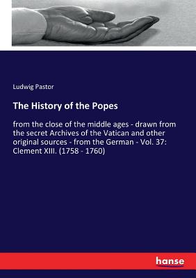 The History of the Popes: from the close of the middle ages - drawn from the secret Archives of the Vatican and other original sources - from the German - Vol. 37: Clement XIII. (1758 - 1760) - Pastor, Ludwig