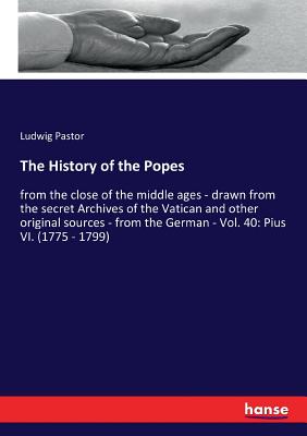 The History of the Popes: from the close of the middle ages - drawn from the secret Archives of the Vatican and other original sources - from the German - Vol. 40: Pius VI. (1775 - 1799) - Pastor, Ludwig