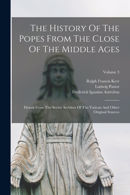 The History Of The Popes From The Close Of The Middle Ages: Drawn From The Secret Archives Of The Vatican And Other Original Sources; Volume 3 - Ludwig Pastor (Freiherr Von) (Creator), and Frederick Ignatius Antrobus (Creator), and Ralph Francis Kerr (Creator)