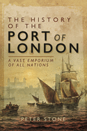 The History of the Port of London: A Vast Emporium of All Nations