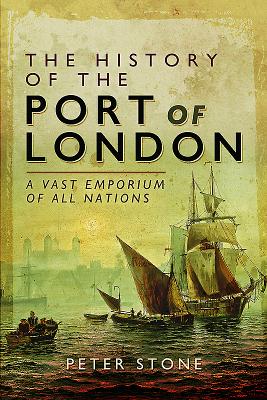 The History of the Port of London: A Vast Emporium of Nations - Stone, Peter