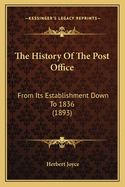 The History of the Post Office: From Its Establishment Down to 1836 (1893)