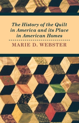 The History of the Quilt in America and its Place in American Homes - Webster, Marie