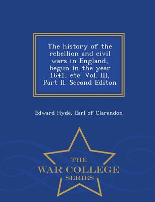 The history of the rebellion and civil wars in England, begun in the year 1641, etc. Vol. III, Part II. Second Editon - War College Series - Hyde, Earl Of Clarendon Edward