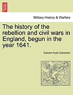 The History of the Rebellion and Civil Wars in England, Begun in the Year 1641.