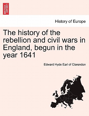 The history of the rebellion and civil wars in England, begun in the year 1641 - Clarendon, Edward Hyde Earl of