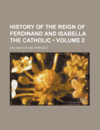 The History of the Reign of Ferdinand and Isabella the Catholic Volume 2