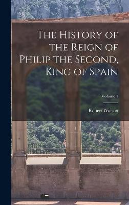 The History of the Reign of Philip the Second, King of Spain; Volume 1 - Watson, Robert