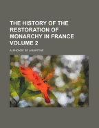 The History of the Restoration of Monarchy in France Volume 2