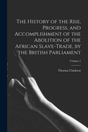 The History of the Rise, Progress, and Accomplishment of the Abolition of the African Slave-Trade, by the British Parliament; Volume 2