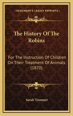 The History Of The Robins: For The Instruction Of Children On Their Treatment Of Animals (1870) - Trimmer, Sarah