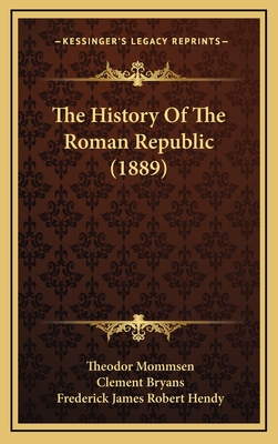 The History Of The Roman Republic (1889) - Mommsen, Theodor, and Bryans, Clement, and Hendy, Frederick James Robert