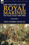 The History of the Royal Marines: The Early Years 1664-1842: Volume 1