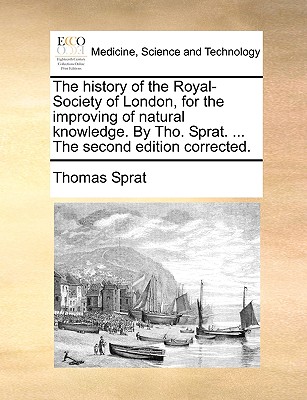 The History of the Royal-Society of London, for the Improving of Natural Knowledge. by Tho. Sprat. ... the Second Edition Corrected. - Sprat, Thomas